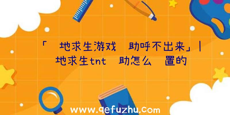 「绝地求生游戏辅助呼不出来」|绝地求生tnt辅助怎么设置的